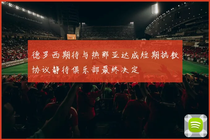 德罗西期待与热那亚达成短期执教协议静待俱乐部最终决定