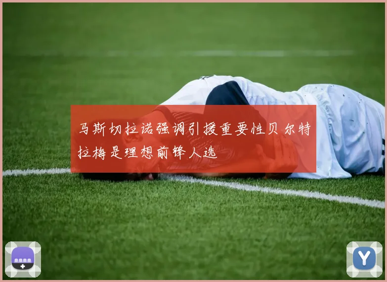 马斯切拉诺强调引援重要性贝尔特拉梅是理想前锋人选