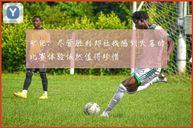 矿记：尽管胜利却让我感到失落的比赛体验依然值得珍惜
