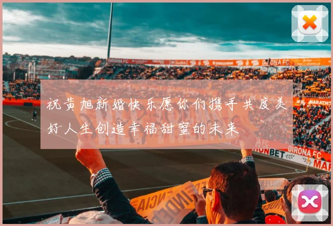 祝黄旭新婚快乐愿你们携手共度美好人生创造幸福甜蜜的未来