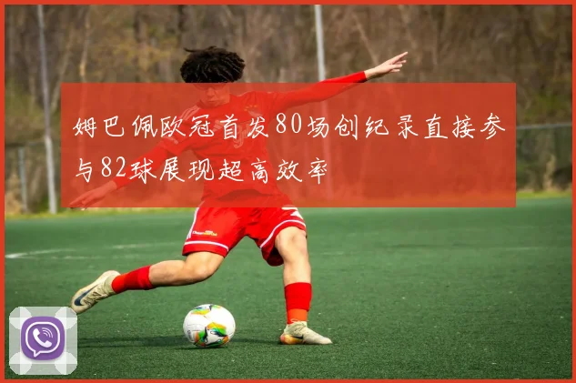 姆巴佩欧冠首发80场创纪录直接参与82球展现超高效率