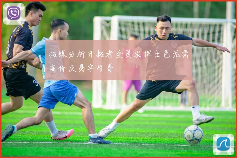 拓媒分析开拓者全员发挥出色无需高价交易字母哥