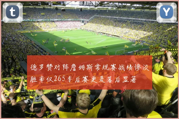 德罗赞对阵詹姆斯常规赛战绩惨淡胜率仅265季后赛更是落后显著