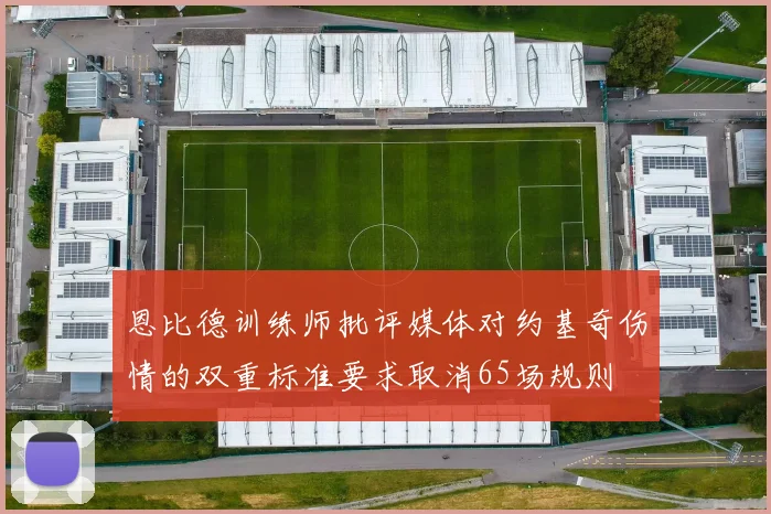 恩比德训练师批评媒体对约基奇伤情的双重标准要求取消65场规则