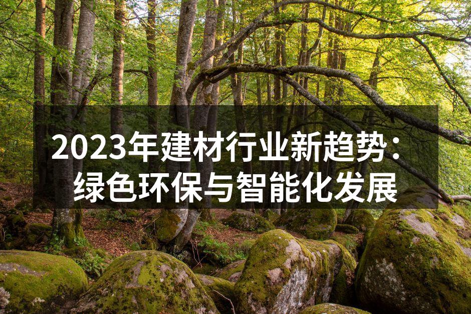 2023年建材行业新趋势：绿色环保与智能化发展