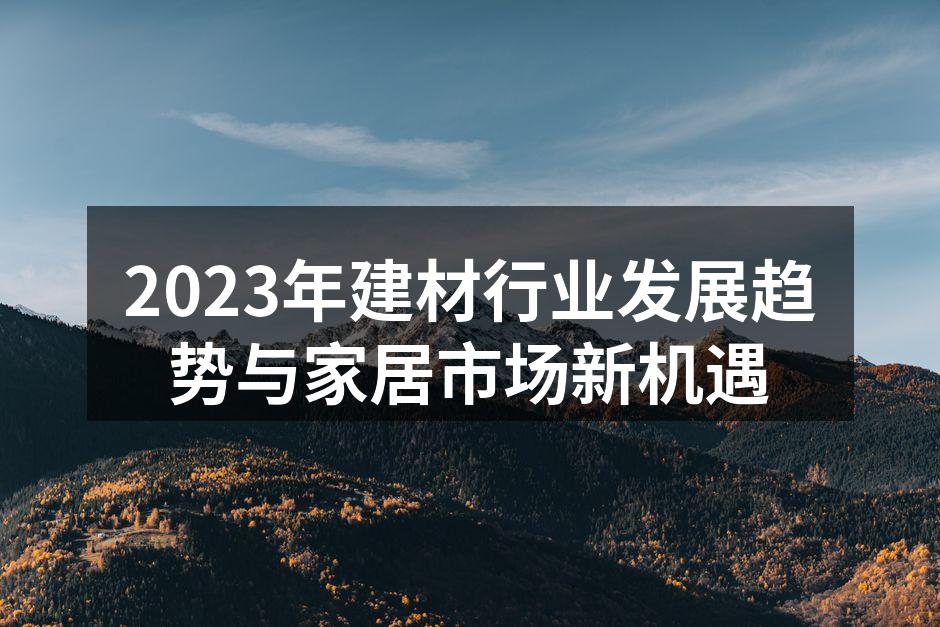 2023年建材行业发展趋势与家居市场新机遇
