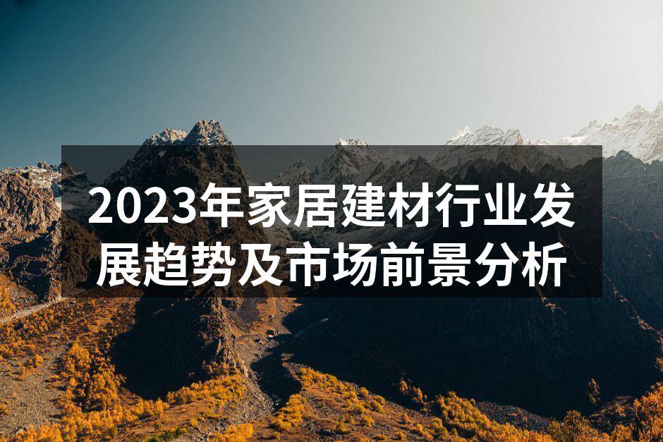2023年家居建材行业发展趋势及市场前景分析